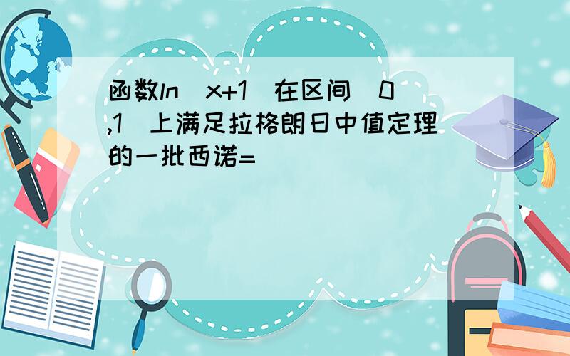 函数ln(x+1)在区间[0,1]上满足拉格朗日中值定理的一批西诺=