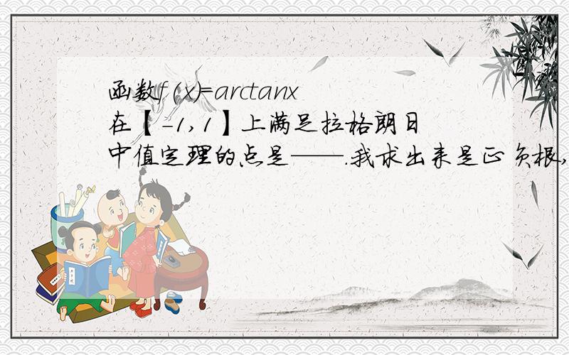 函数f(x)=arctanx在【-1,1】上满足拉格朗日中值定理的点是——.我求出来是正负根,答案却是正根,Why?