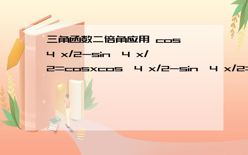 三角函数二倍角应用 cos^4 x/2-sin^4 x/2=cosxcos^4 x/2-sin^4 x/2=cosx麻烦求证一下