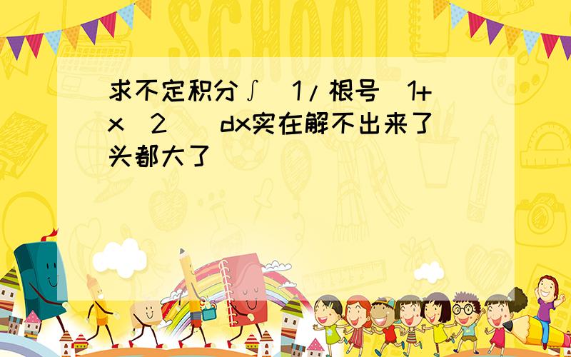 求不定积分∫(1/根号(1+x^2))dx实在解不出来了头都大了