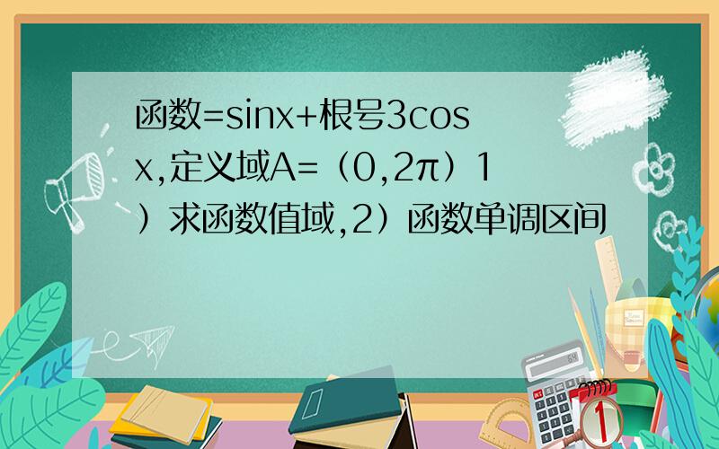 函数=sinx+根号3cosx,定义域A=（0,2π）1）求函数值域,2）函数单调区间