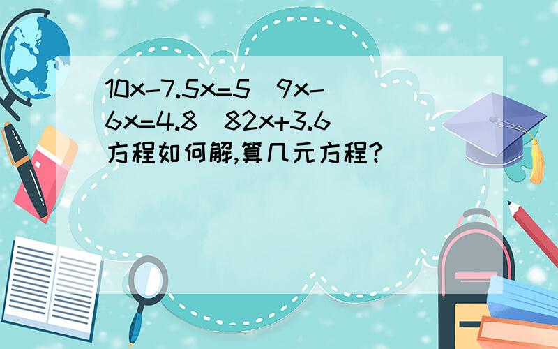 10x-7.5x=5\9x-6x=4.8\82x+3.6方程如何解,算几元方程?