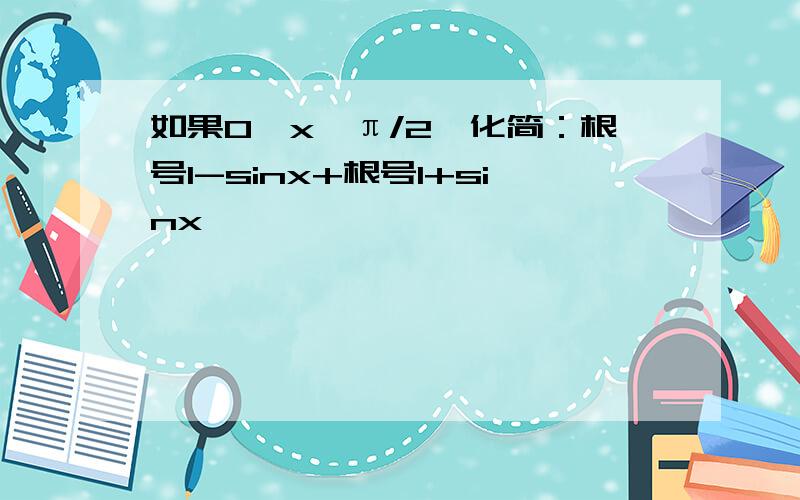 如果0＜x＜π/2,化简：根号1-sinx+根号1+sinx