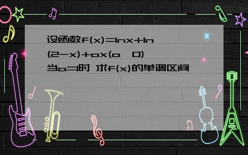 设函数f(x)=lnx+ln(2-x)+ax(a>0),当a=1时 求f(x)的单调区间