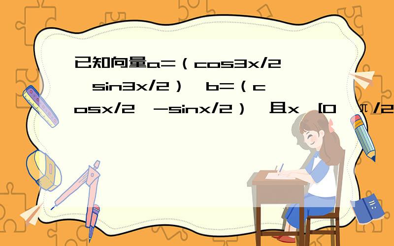 已知向量a=（cos3x/2,sin3x/2）,b=（cosx/2,-sinx/2）,且x∈[0,π/2] 已知向量a=（cos3x/2,sin3x/2）,b=（cosx/2,-sinx/2）,且x∈[0,π/2]若f（x）=a*b-2λ|a+b|的最小值为-3/2,求λ的值