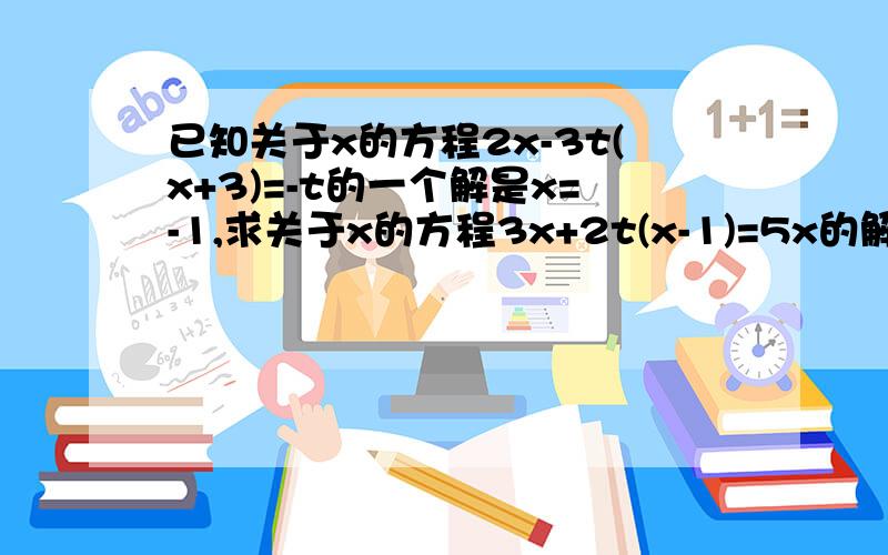 已知关于x的方程2x-3t(x+3)=-t的一个解是x=-1,求关于x的方程3x+2t(x-1)=5x的解.你能把写完整么我就是因为不会才发的再补充个题目我会+分的已知：有理数a，b满足于（a+2）^2+|b-3|=0，求代数式5（3a^2