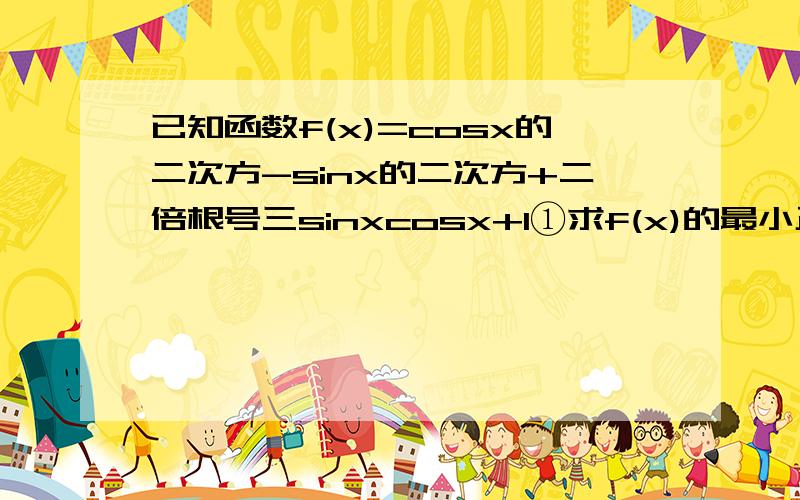 已知函数f(x)=cosx的二次方-sinx的二次方+二倍根号三sinxcosx+1①求f(x)的最小正周期②若x∈[十二分之π,二分之π],求f(x)的最大值,最小值及相应的x的值