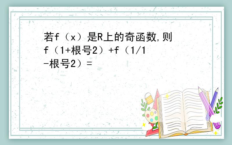 若f（x）是R上的奇函数,则f（1+根号2）+f（1/1-根号2）=