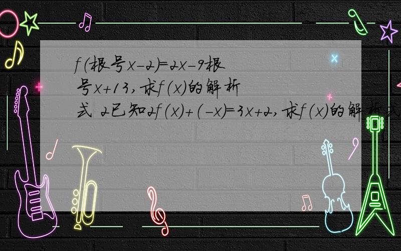 f（根号x－2）＝2x－9根号x＋13,求f（x）的解析式 2已知2f（x）＋（－x）＝3x＋2,求f（x）的解析式