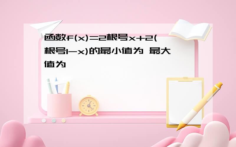 函数f(x)=2根号x+2(根号1-x)的最小值为 最大值为