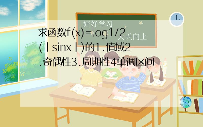 求函数f(x)=log1/2(|sinx|)的1.值域2.奇偶性3.周期性4单调区间