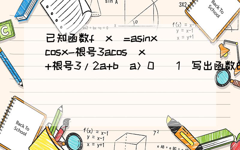 已知函数f(x)=asinxcosx-根号3acos^x+根号3/2a+b(a＞0)（1）写出函数的单调递减区间（2）设x∈[0,π/2],f(x)的最小值是-2,最大值是根号3.求实数a,b的值