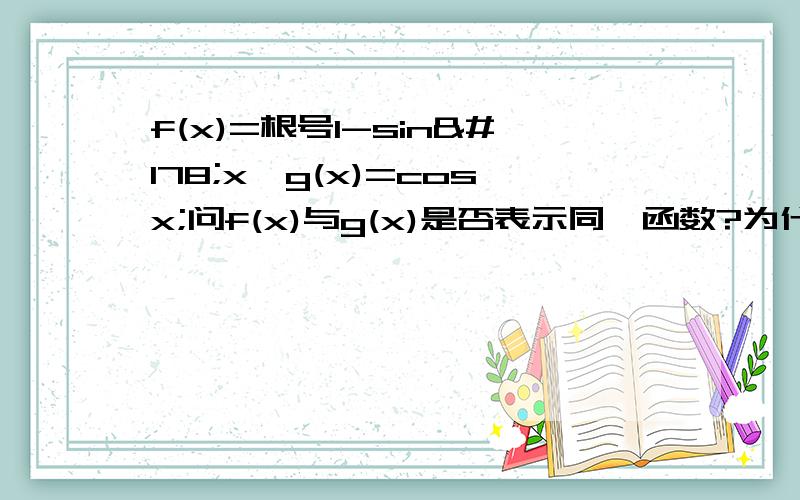 f(x)=根号1-sin²x,g(x)=cosx;问f(x)与g(x)是否表示同一函数?为什么?