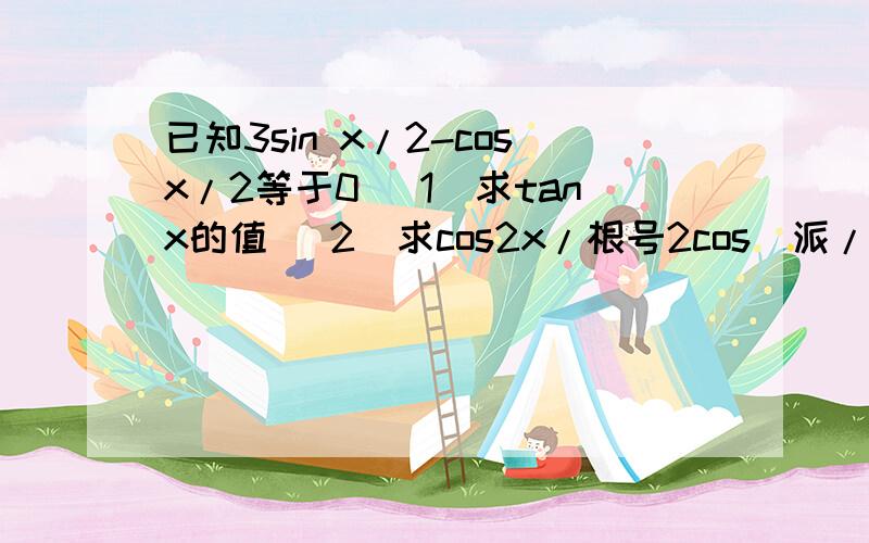 已知3sin x/2-cosx/2等于0 （1）求tanx的值 （2）求cos2x/根号2cos（派/4+x）sinx的值