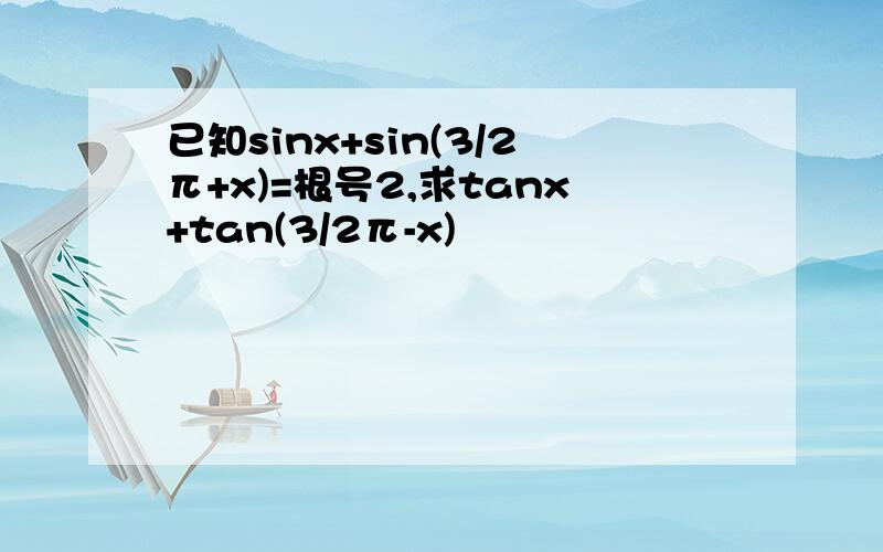 已知sinx+sin(3/2π+x)=根号2,求tanx+tan(3/2π-x)