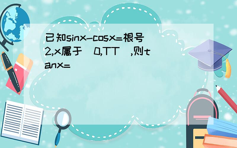 已知sinx-cosx=根号2,x属于（0,TT),则tanx=