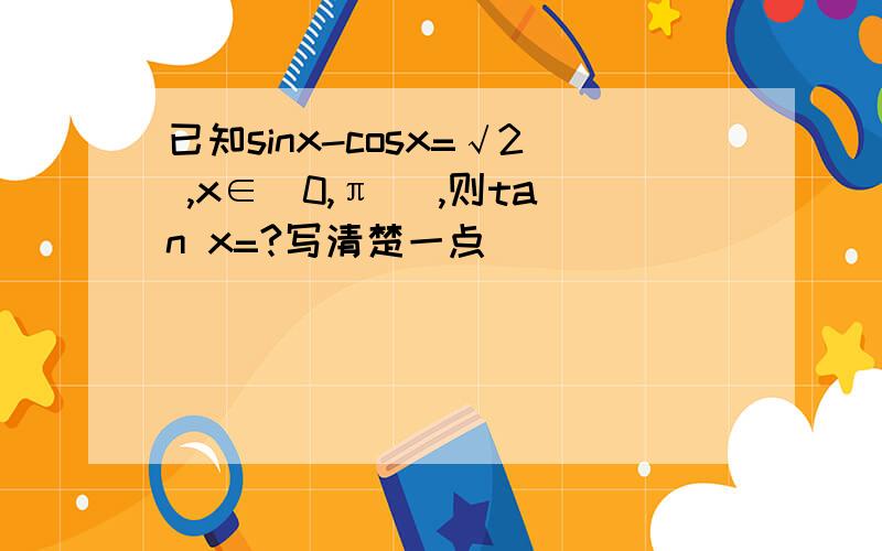 已知sinx-cosx=√2 ,x∈（0,π） ,则tan x=?写清楚一点