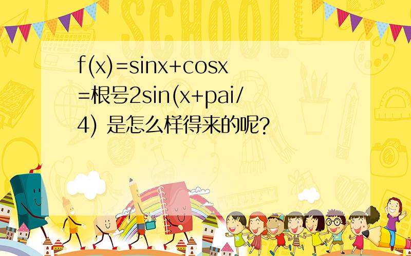 f(x)=sinx+cosx=根号2sin(x+pai/4) 是怎么样得来的呢?