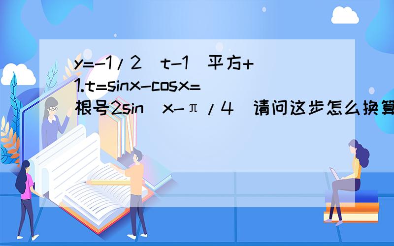 y=-1/2（t-1）平方+1.t=sinx-cosx=根号2sin(x-π/4)请问这步怎么换算得到的?