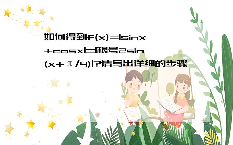 如何得到f(x)=|sinx+cosx|=|根号2sin(x+π/4)|?请写出详细的步骤