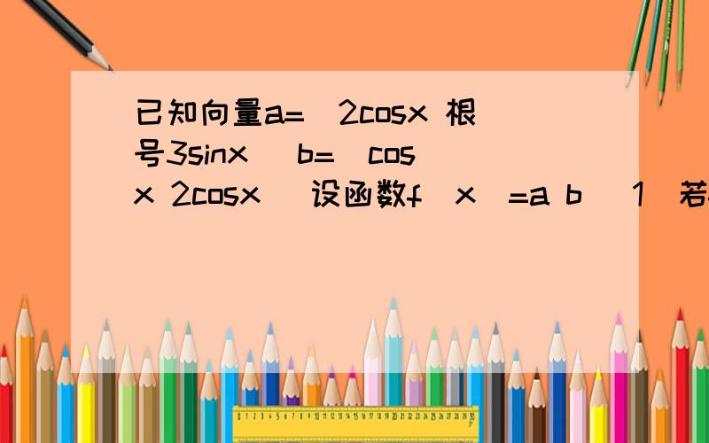 已知向量a=(2cosx 根号3sinx) b=(cosx 2cosx) 设函数f(x)=a b (1)若f(x)=0 求x的集合 (2) 若f(x)小于等...已知向量a=(2cosx 根号3sinx) b=(cosx 2cosx) 设函数f(x)=a b (1)若f(x)=0 求x的集合 (2) 若f(x)小于等于0 求x的集合