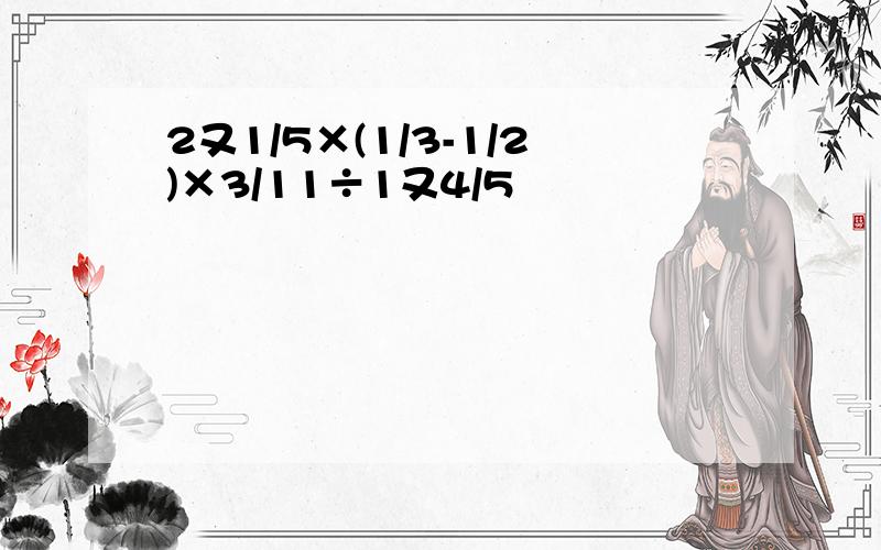 2又1/5×(1/3-1/2)×3/11÷1又4/5