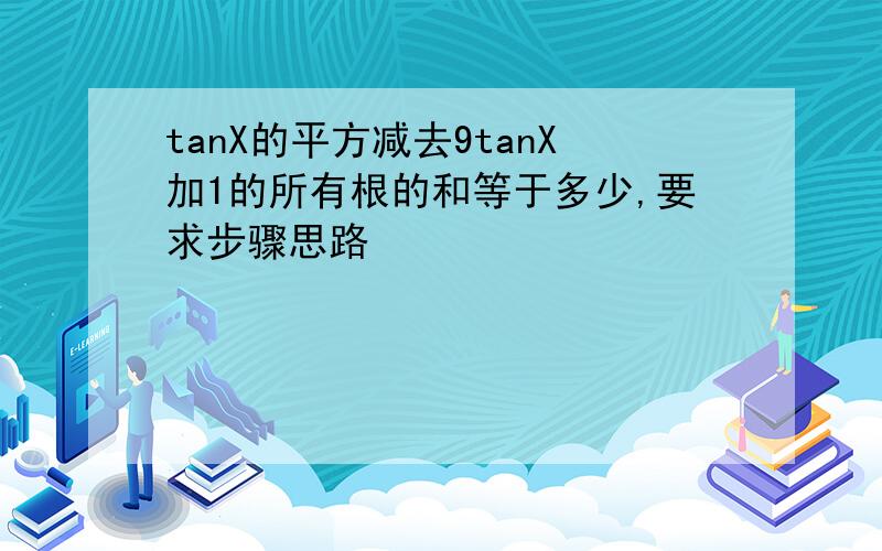 tanX的平方减去9tanX加1的所有根的和等于多少,要求步骤思路