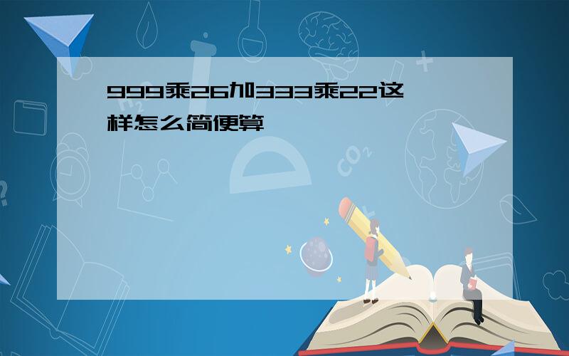 999乘26加333乘22这样怎么简便算