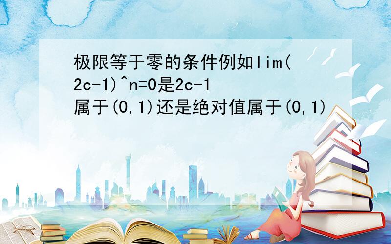 极限等于零的条件例如lim(2c-1)^n=0是2c-1属于(0,1)还是绝对值属于(0,1)