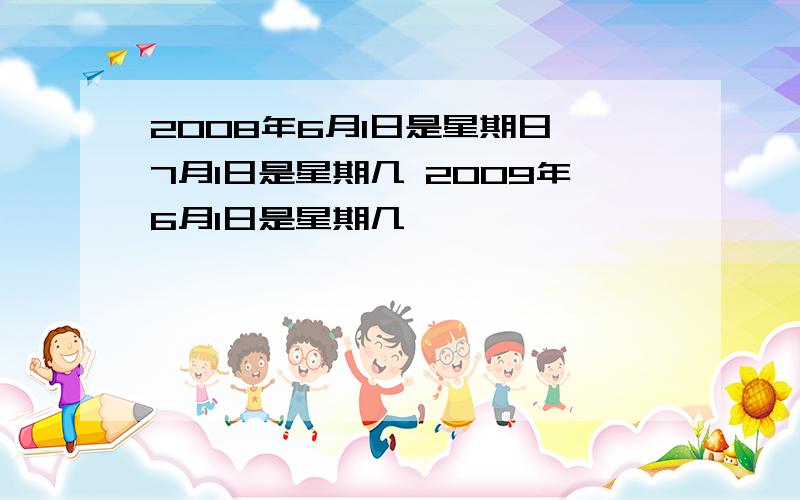 2008年6月1日是星期日 7月1日是星期几 2009年6月1日是星期几