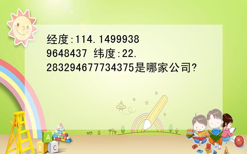 经度:114.14999389648437 纬度:22.283294677734375是哪家公司?