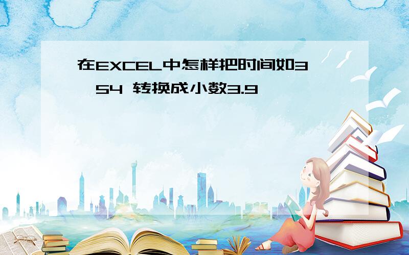 在EXCEL中怎样把时间如3′54 转换成小数3.9