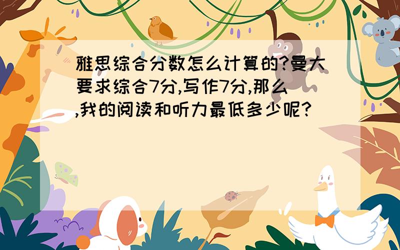 雅思综合分数怎么计算的?曼大要求综合7分,写作7分,那么,我的阅读和听力最低多少呢?