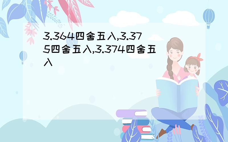 3.364四舍五入,3.375四舍五入,3.374四舍五入