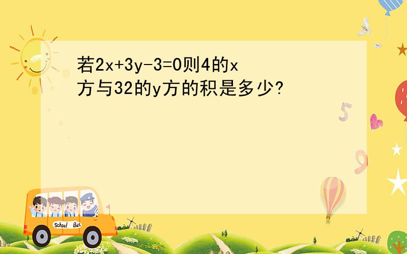 若2x+3y-3=0则4的x方与32的y方的积是多少?