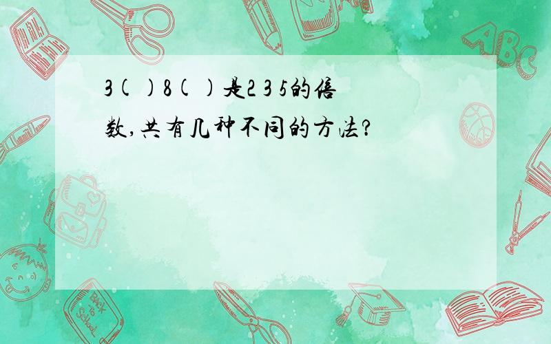 3()8()是2 3 5的倍数,共有几种不同的方法?