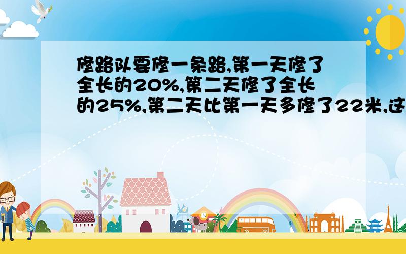 修路队要修一条路,第一天修了全长的20%,第二天修了全长的25%,第二天比第一天多修了22米,这条路多长?