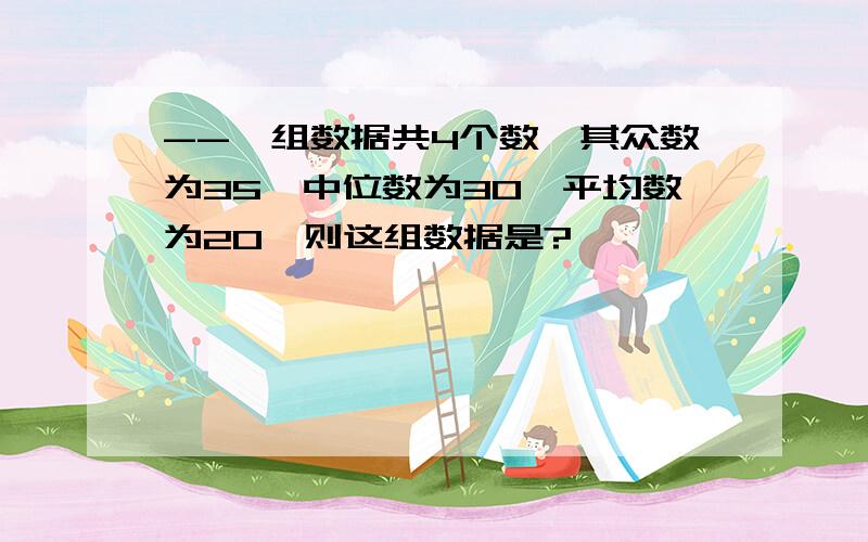 --一组数据共4个数,其众数为35,中位数为30,平均数为20,则这组数据是?