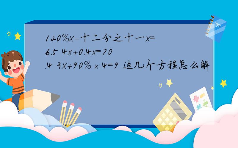 120％x－十二分之十一x＝6.5 4x＋0.4x=70.4 3x＋90％×4＝9 这几个方程怎么解