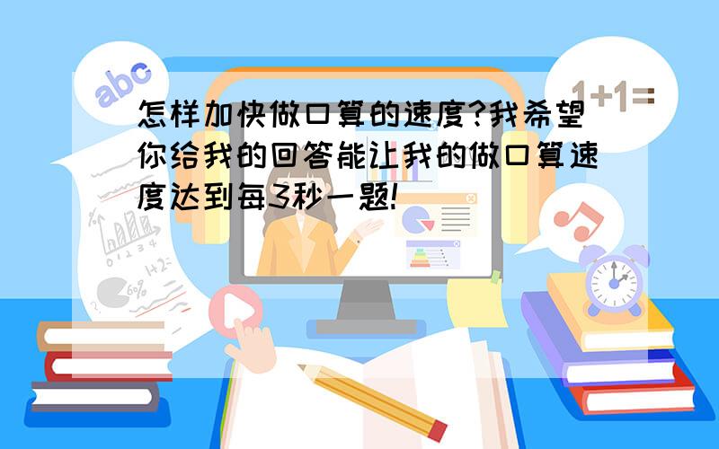 怎样加快做口算的速度?我希望你给我的回答能让我的做口算速度达到每3秒一题!