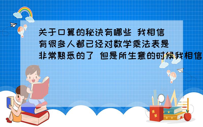 关于口算的秘诀有哪些 我相信有很多人都已经对数学乘法表是非常熟悉的了 但是所生意的时候我相信会用到的不止这些 是不是还有加减表啊 说到加减表我却从来没有背过更加不用说对它很