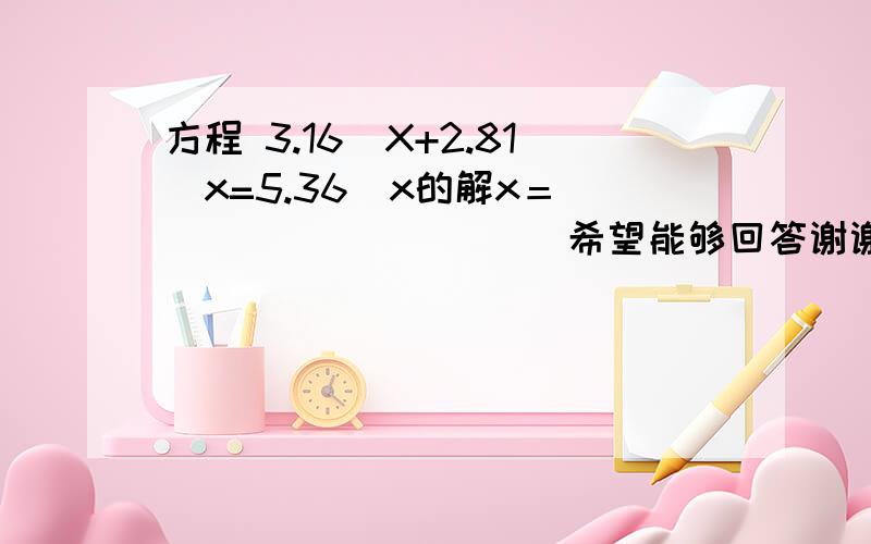 方程 3.16^X+2.81^x=5.36^x的解x＝__________．希望能够回答谢谢方程 3.16^X+2.81^x=5.36^x的解x＝__________．40 - 离问题结束还有 14 天 22 小时 能不能不用逼近法,感觉那样得不到准确值 要说画图的给我图!