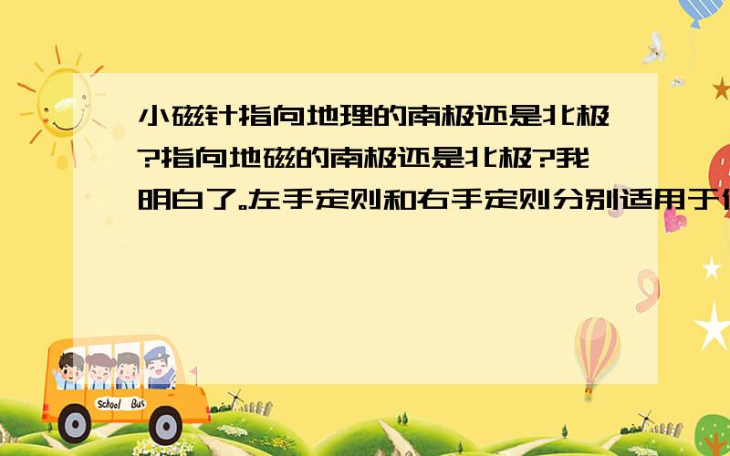 小磁针指向地理的南极还是北极?指向地磁的南极还是北极?我明白了。左手定则和右手定则分别适用于什么情况？有什么区别么？