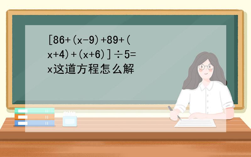 [86+(x-9)+89+(x+4)+(x+6)]÷5=x这道方程怎么解