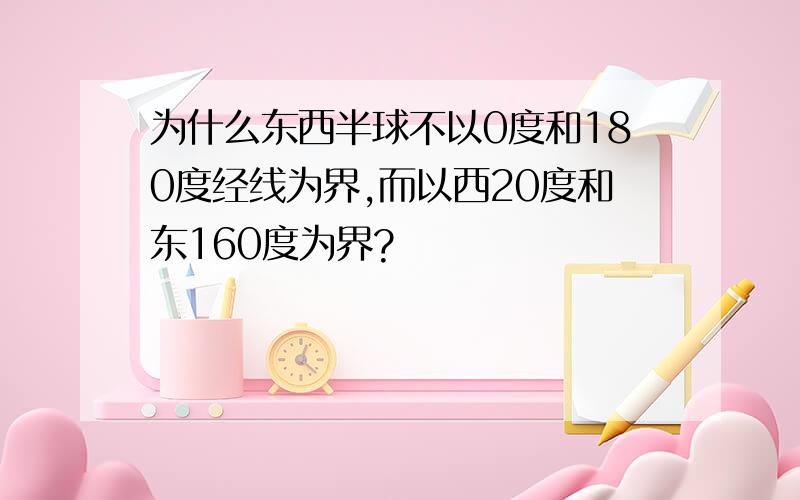 为什么东西半球不以0度和180度经线为界,而以西20度和东160度为界?