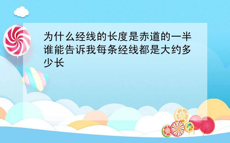 为什么经线的长度是赤道的一半谁能告诉我每条经线都是大约多少长