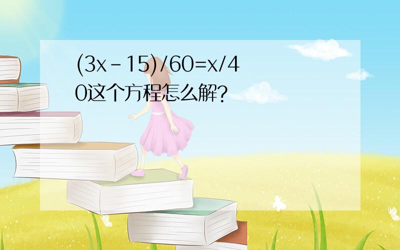 (3x-15)/60=x/40这个方程怎么解?