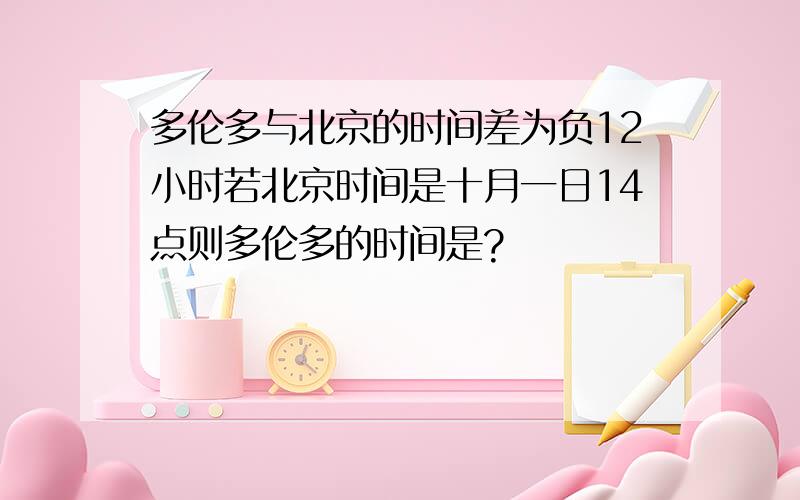 多伦多与北京的时间差为负12小时若北京时间是十月一日14点则多伦多的时间是?