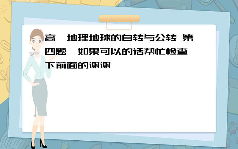 高一地理地球的自转与公转 第四题,如果可以的话帮忙检查一下前面的谢谢