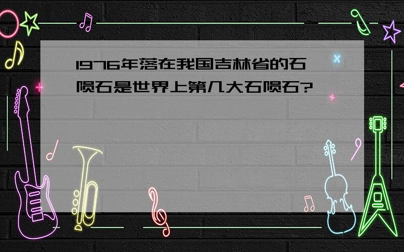 1976年落在我国吉林省的石陨石是世界上第几大石陨石?